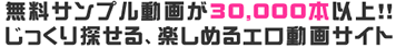 無料サンプル動画が30,000本以上！！じっくり探せる、楽しめるエロ動画サイト